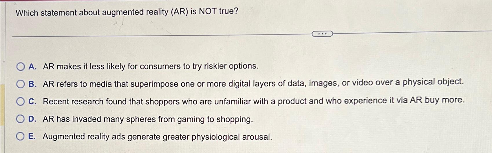  Which statement about augmented reality (AR) is NOT true? A. AR