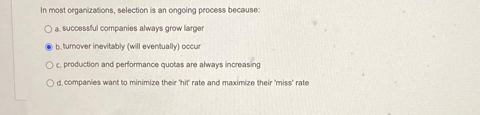  In most organizations, selection is an ongoing process because: a. successful