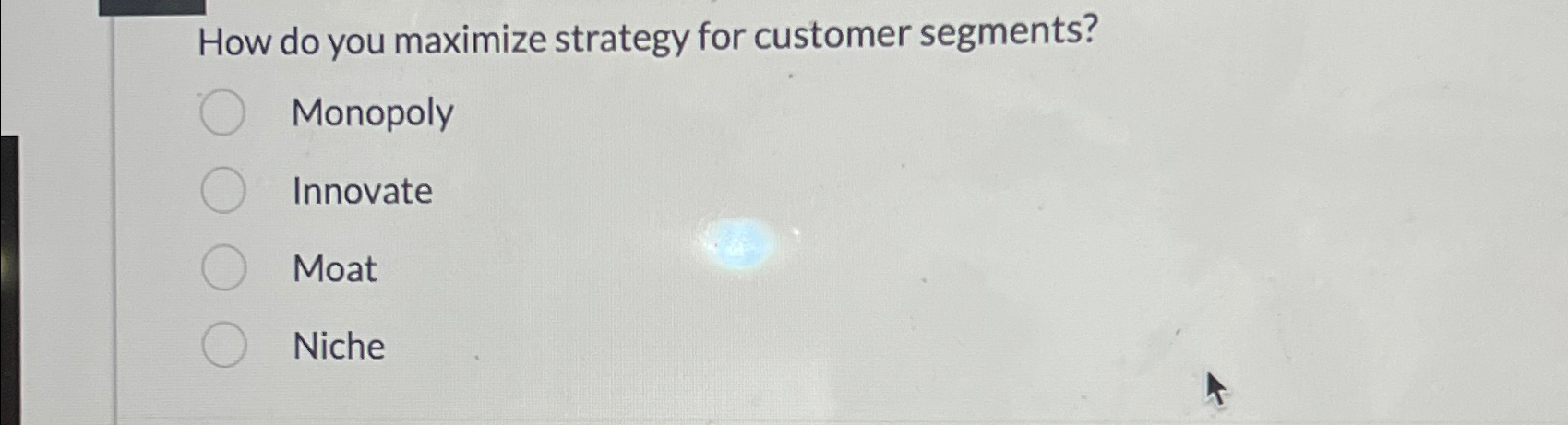  How do you maximize strategy for customer segments? Monopoly Innovate Moat