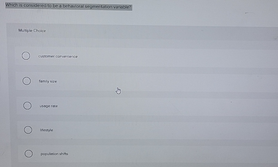  Which is considered to be a behavioral segmentation variable? Multiple Choice