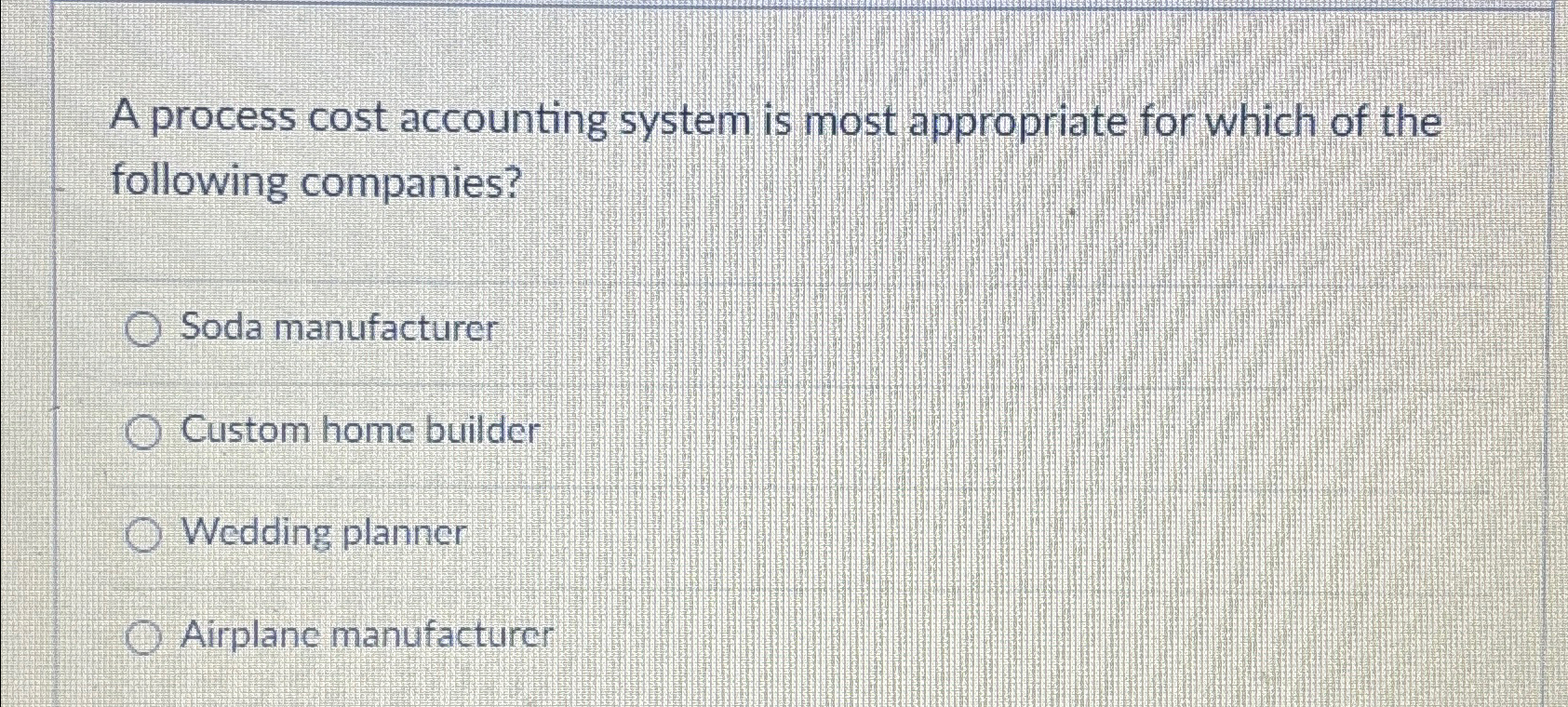  A process cost accounting system is most appropriate for which of