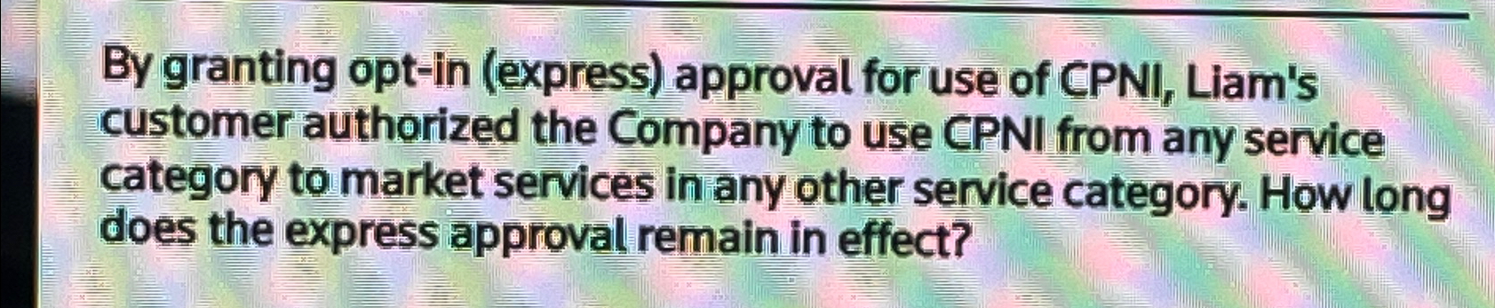  By granting opt-in (express) approval for use of CPNI, Liam's customer