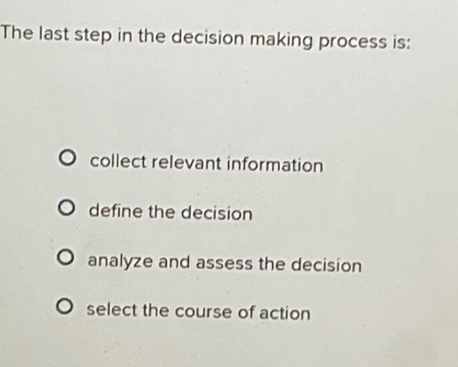  The last step in the decision making process is: collect relevant