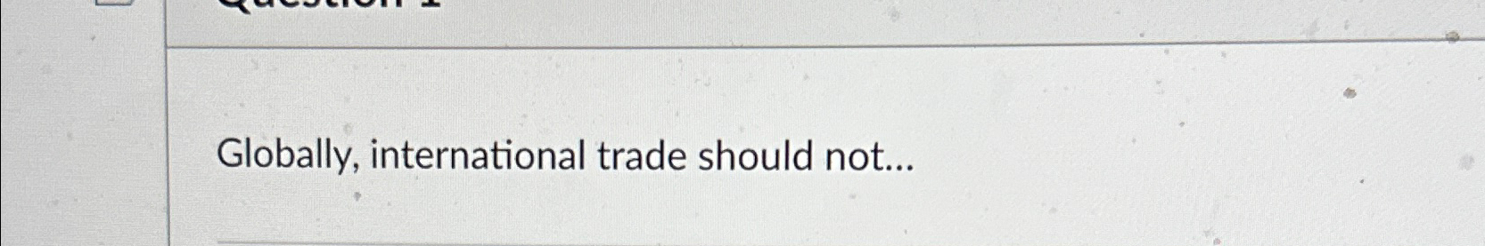  Globally, international trade should not... 