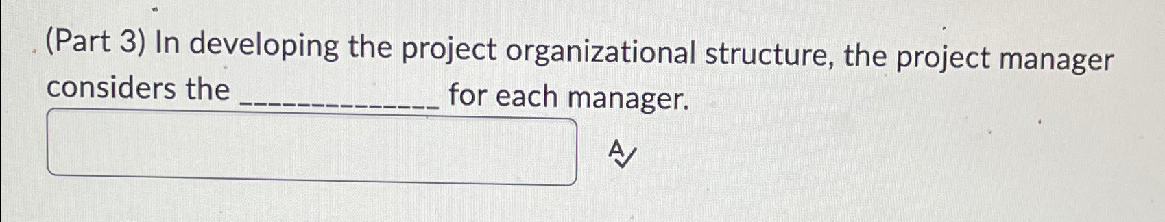  (Part 3) In developing the project organizational structure, the project manager