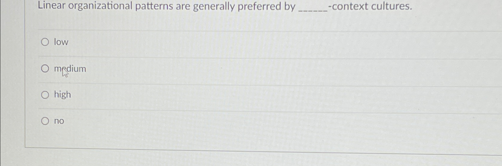  Linear organizational patterns are generally preferred by -context cultures. low medium