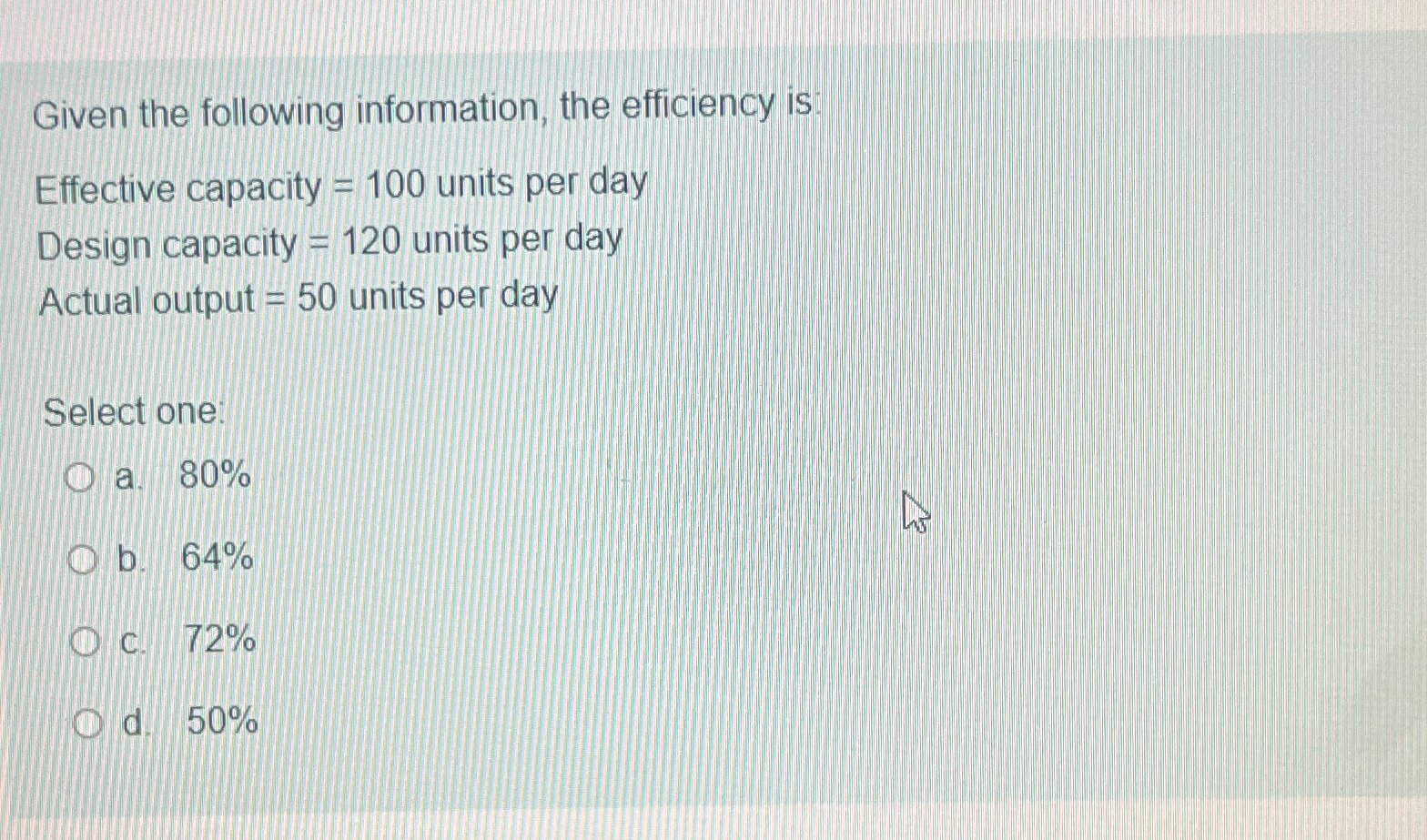  Given the following information, the efficiency is: Effective capacity =100 units