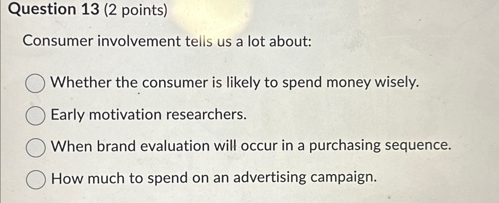  Question 13(2 points) Consumer involvement tells us a lot about: Whether