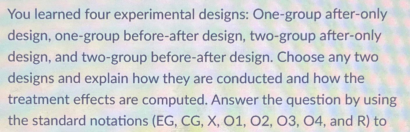  You learned four experimental designs: One-group after-only design, one-group before-after design,