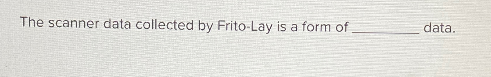  The scanner data collected by Frito-Lay is a form of data.