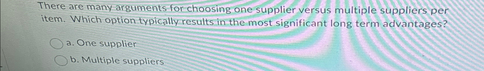  There are many arguments for choosing one supplier versus multiple suppliers