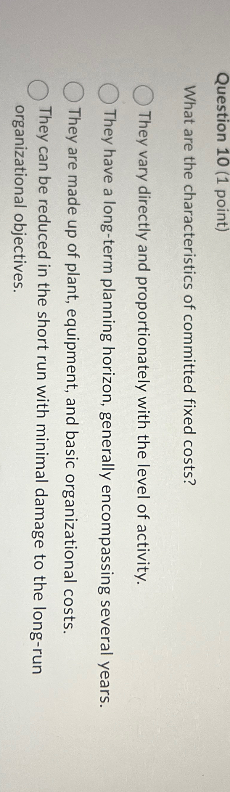  Question 10(1 point) What are the characteristics of committed fixed costs?