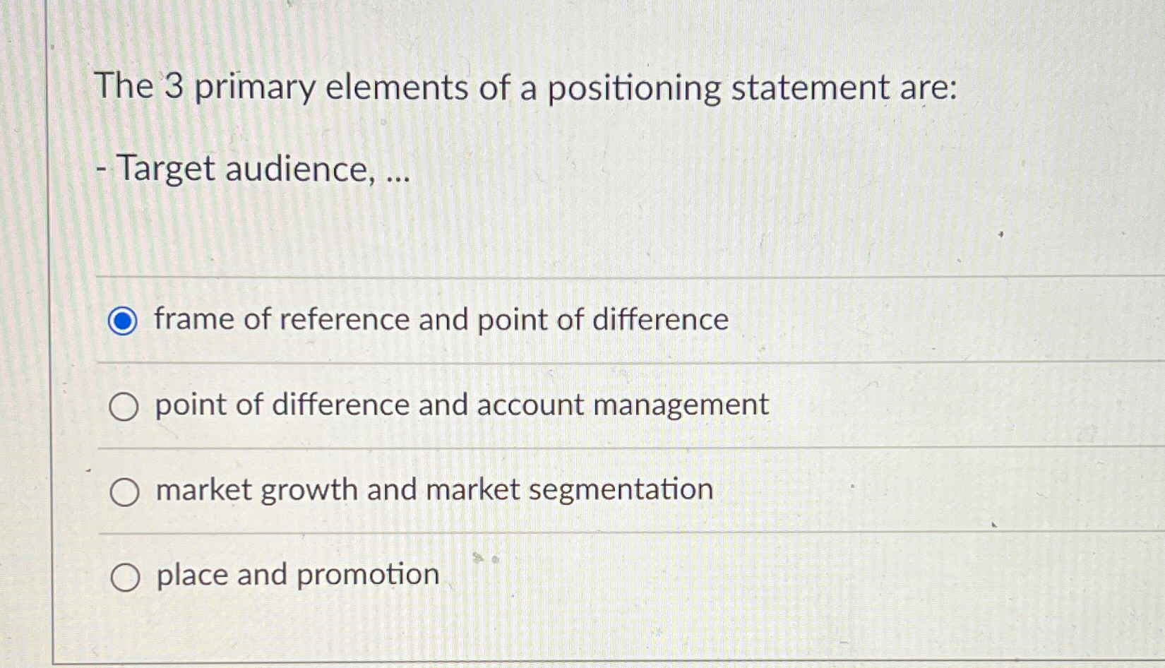  The 3 primary elements of a positioning statement are: Target audience,