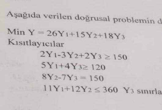  Aada verilen dorusal problemin MinY=26Y1+15Y2+18Y3 Kisitlayicilar 2Y1-3Y2+2Y3150 5Y1+4Y3120 8Y2-7Y3=150 11Y1+12Y2360Y3sinirla 