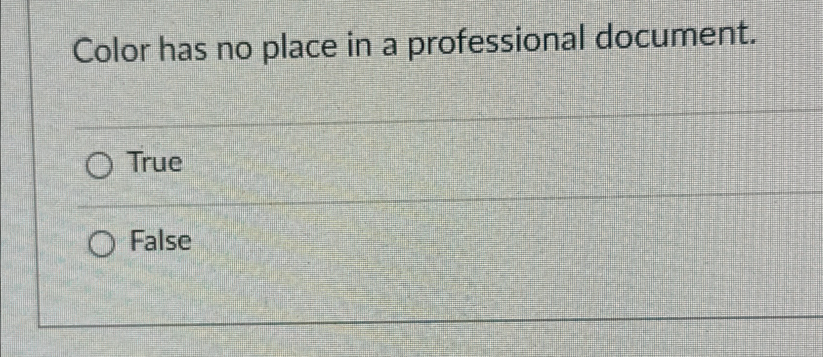  Color has no place in a professional document. True False 