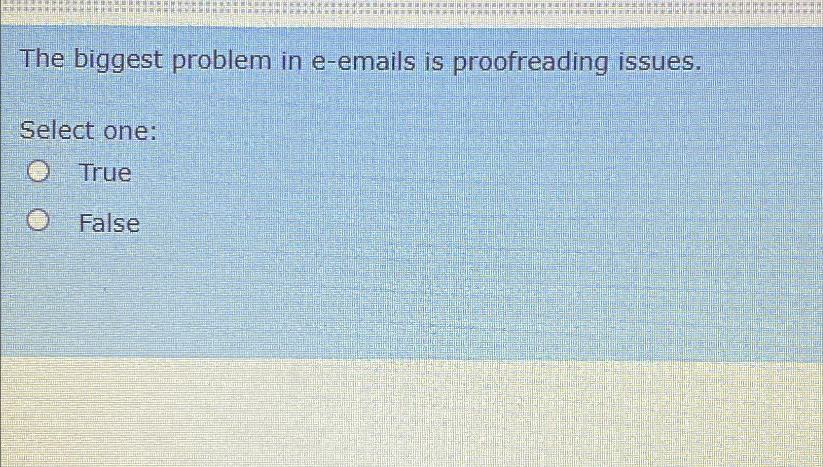  The biggest problem in e-emails is proofreading issues. Select one: True