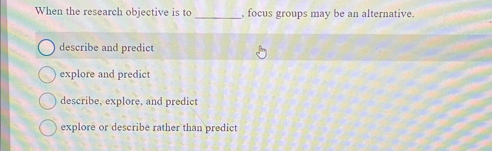 When the research objective is to , focus groups may be