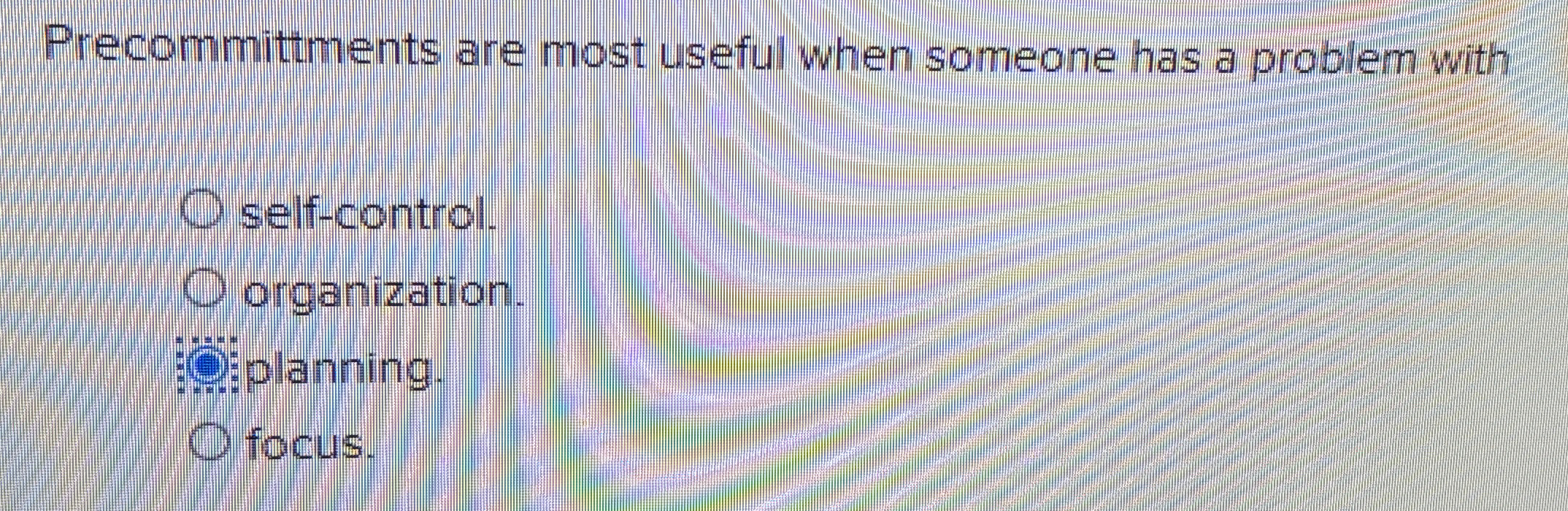  Precommittments are most useful when someone has a problem with self-control.
