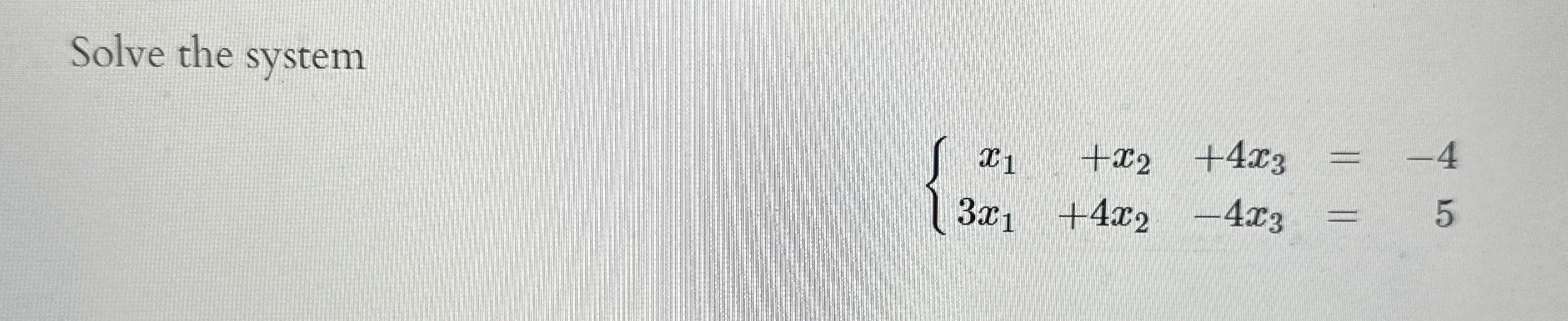  Solve the system x1+x2+4x3=-4 3x1+4x2-4x3=5 