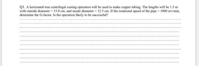  Q1. A horizontal true centrifugal casting operation will be used to