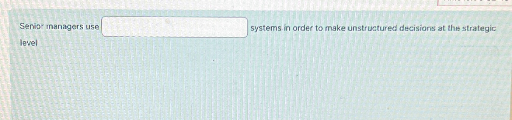  Senior managers use systems in order to make unstructured decisions at