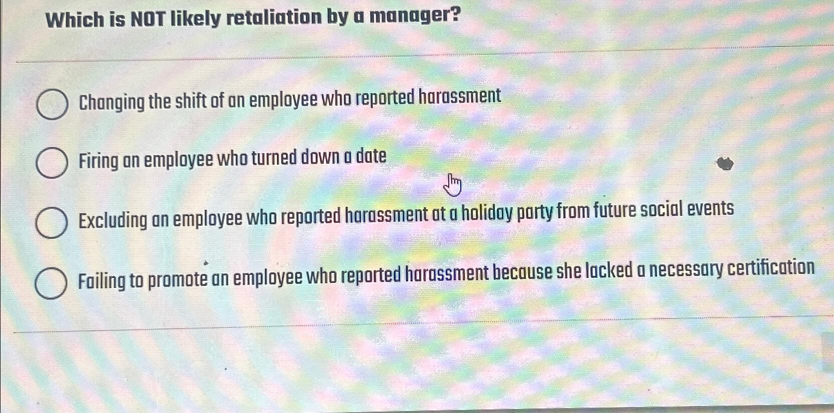  Which is NOT likely retaliation by a manager? Changing the shift