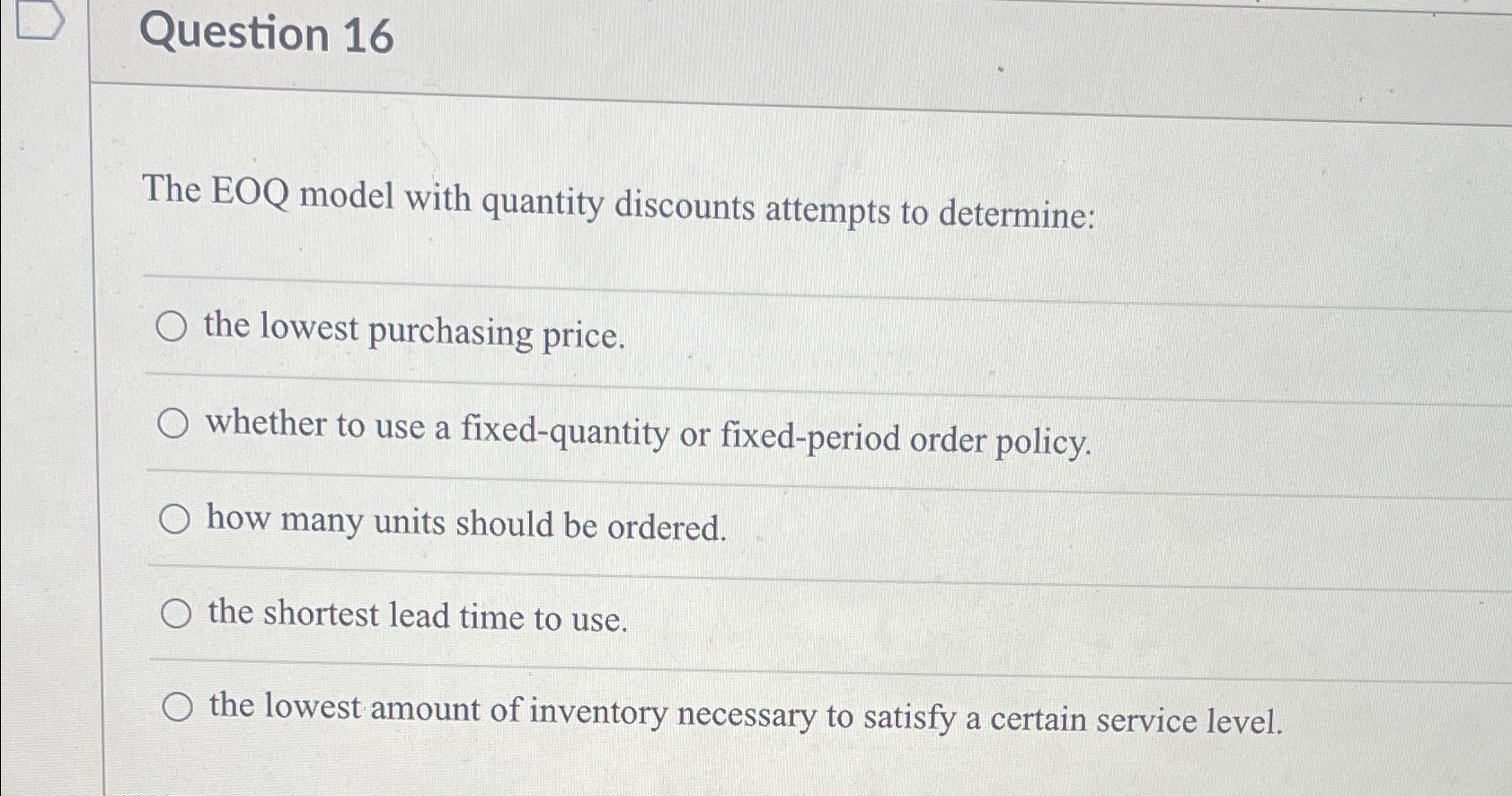  Question 16 The EOQ model with quantity discounts attempts to determine: