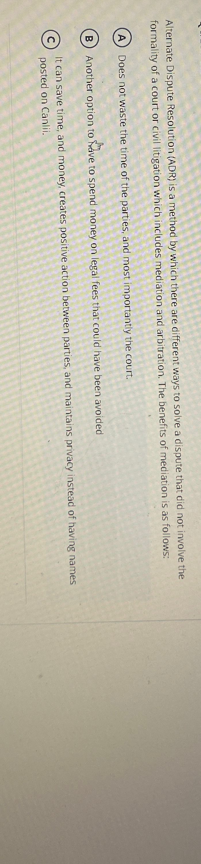  Alternate Dispute Resolution (ADR) is a method by which there are