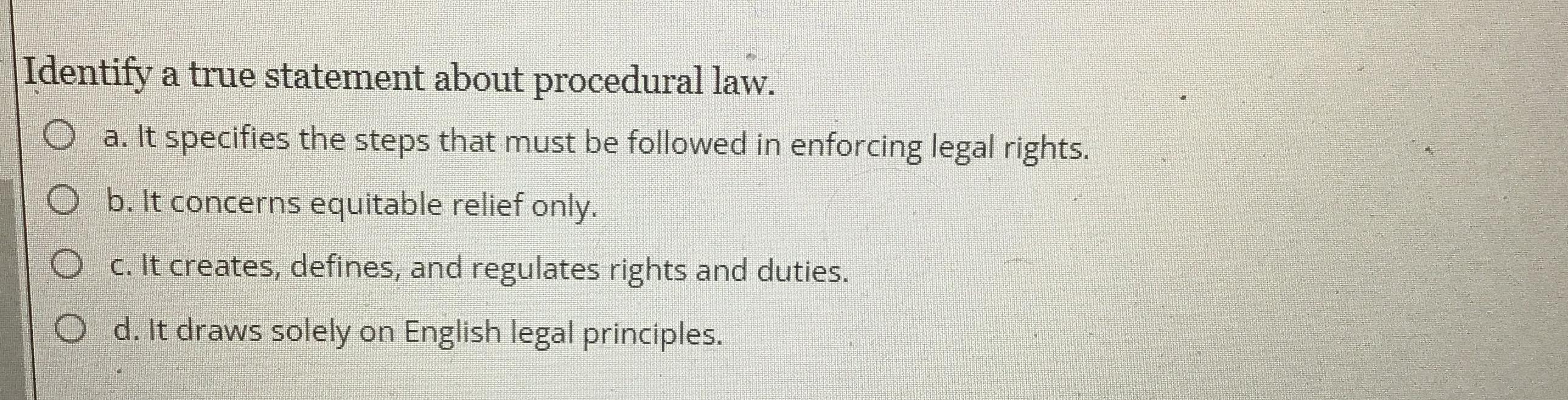  Identify a true statement about procedural law. a. It specifies the