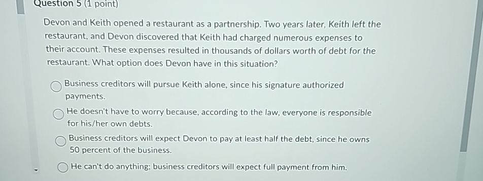  Question 5(1 point) Devon and Keith opened a restaurant as a