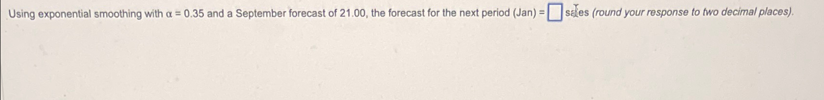  Using exponential smoothing with =0.35 and a September forecast of 21.00,