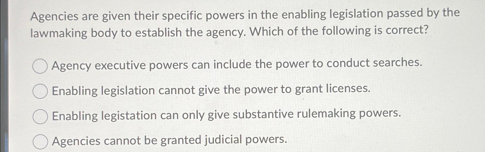  Agencies are given their specific powers in the enabling legislation passed