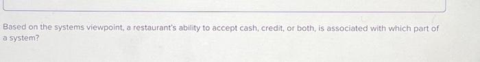  Based on the systems viewpoint, a restaurant's ability to accept cash,