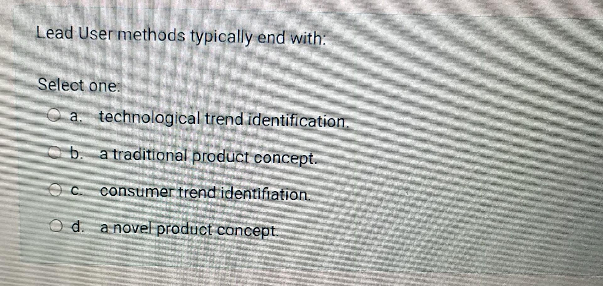 Lead User methods typically end with: Select one: a. technological trend