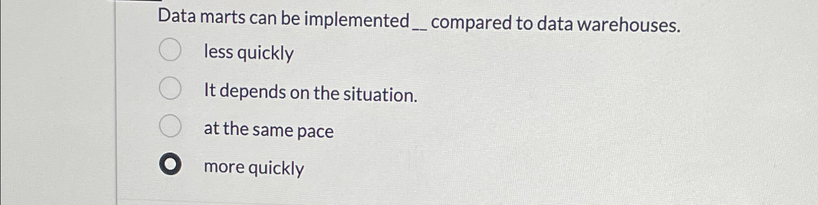  Data marts can be implemented__ compared to data warehouses. less quickly