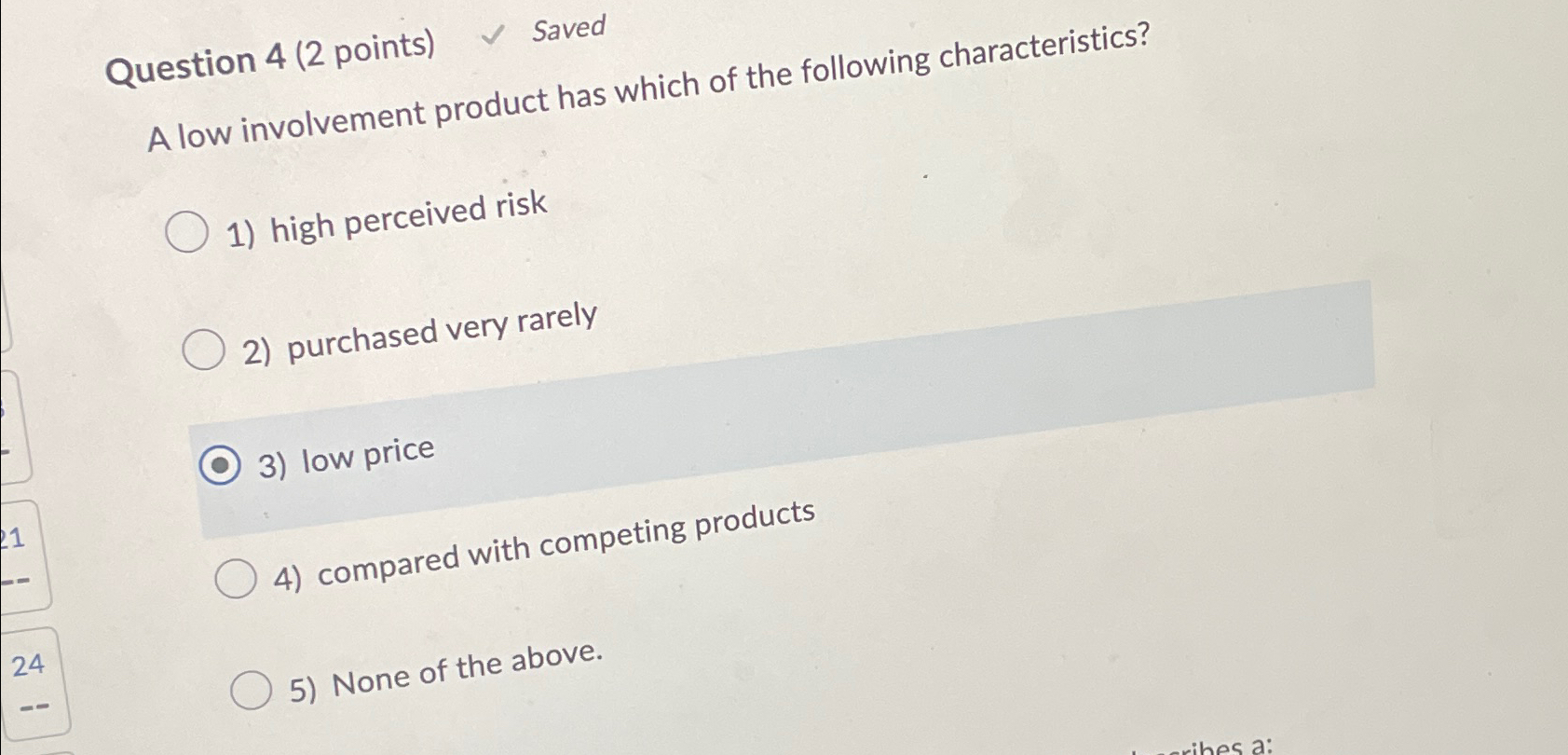  Question 4(2 points) Saved A low involvement product has which of