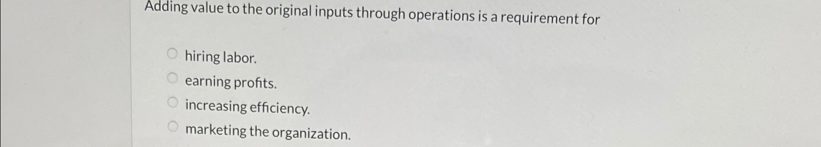  Adding value to the original inputs through operations is a requirement