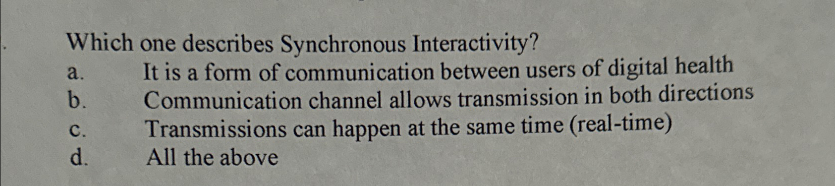  Which one describes Synchronous Interactivity? a. It is a form of
