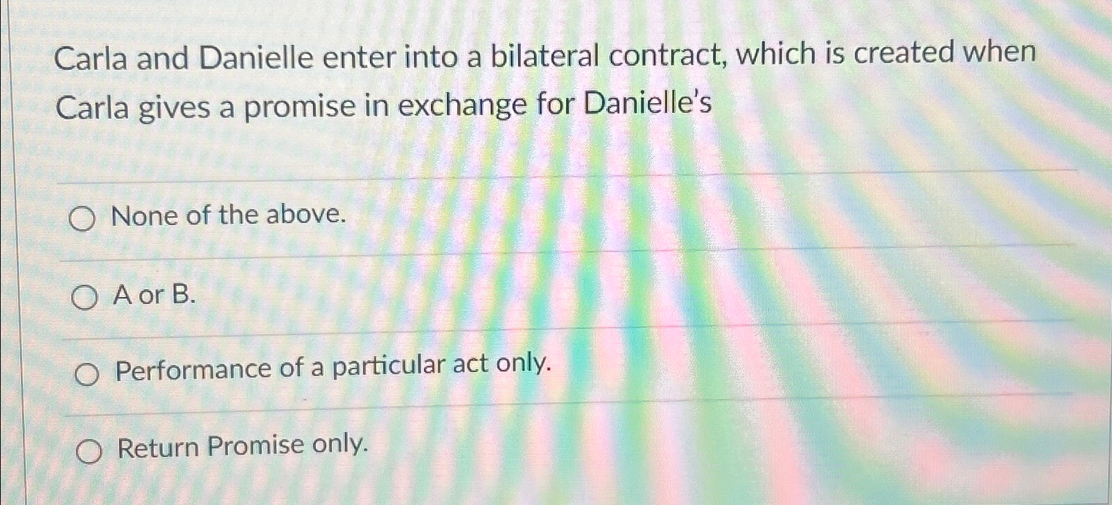 Carla and Danielle enter into a bilateral contract, which is created
