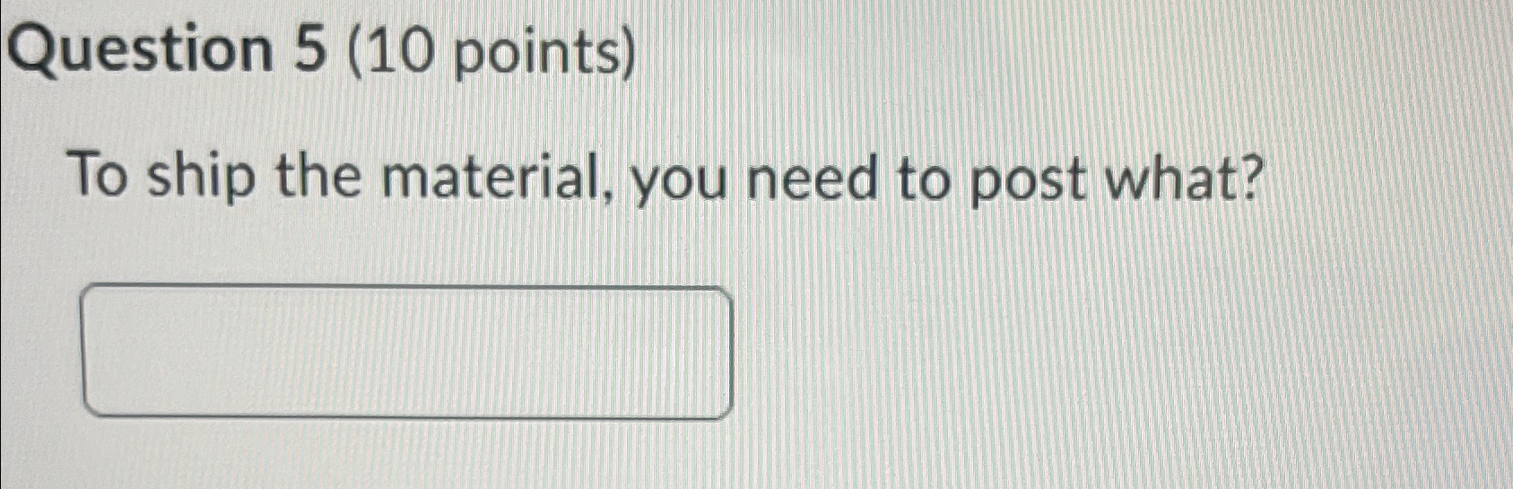  Question 5(10 points) To ship the material, you need to post