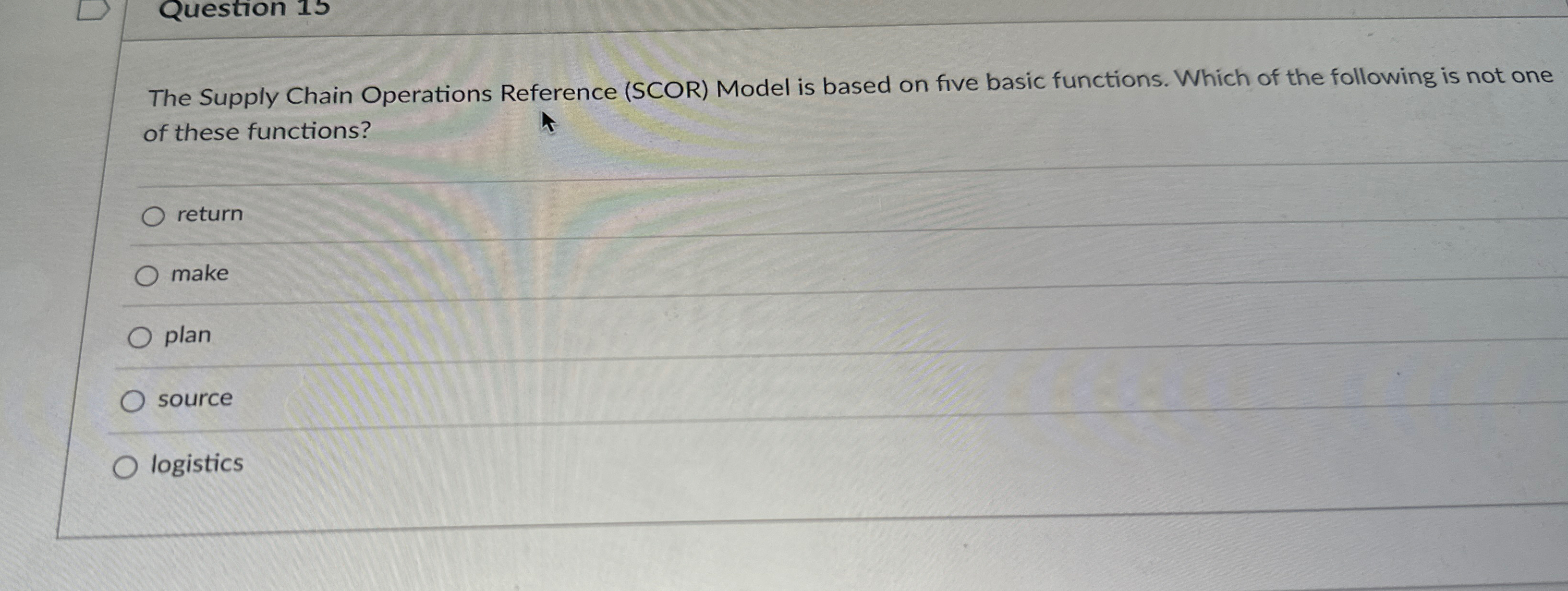  Question 15 The Supply Chain Operations Reference (SCOR) Model is based