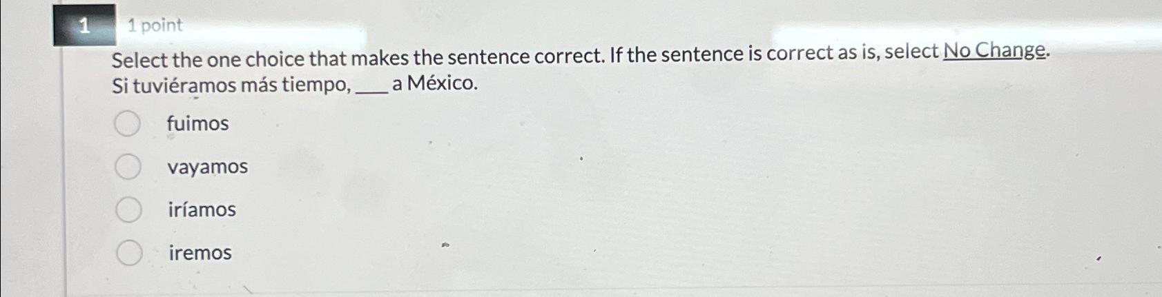  1 1 point Select the one choice that makes the sentence