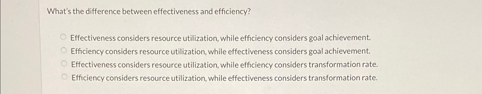  What's the difference between effectiveness and efficiency? Effectiveness considers resource utilization,