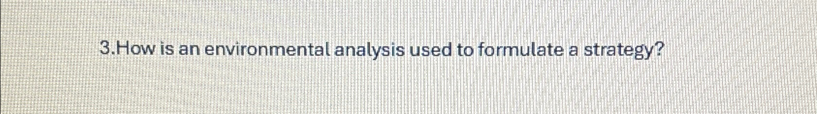  3.How is an environmental analysis used to formulate a strategy? 