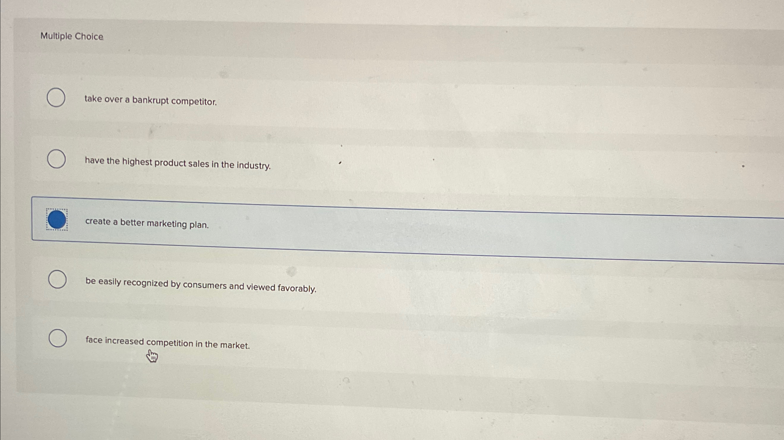  Multiple Choice take over a bankrupt competitor. have the highest product