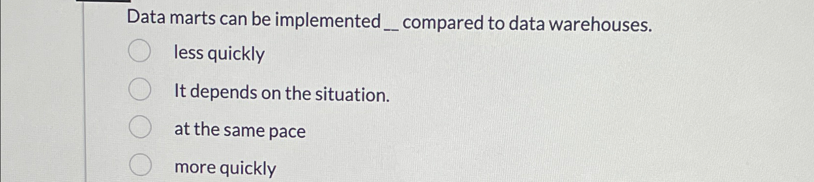  Data marts can be implemented__ compared to data warehouses. less quickly