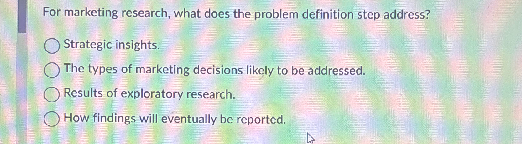  For marketing research, what does the problem definition step address? Strategic