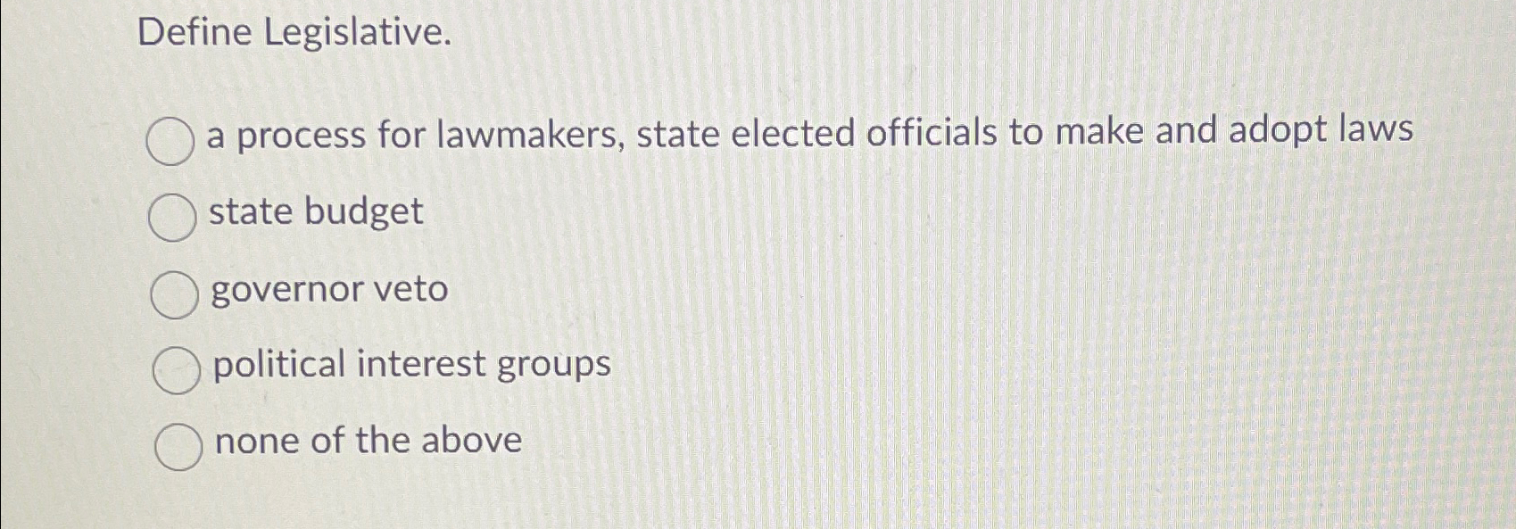  Define Legislative. a process for lawmakers, state elected officials to make
