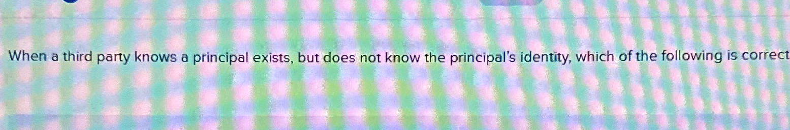  When a third party knows a principal exists, but does not