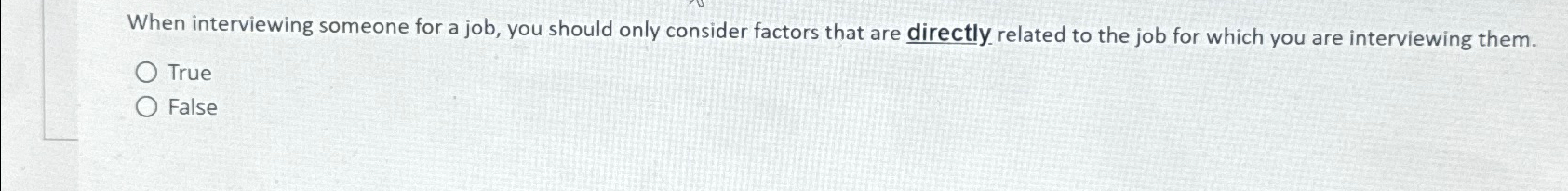  When interviewing someone for a job, you should only consider factors